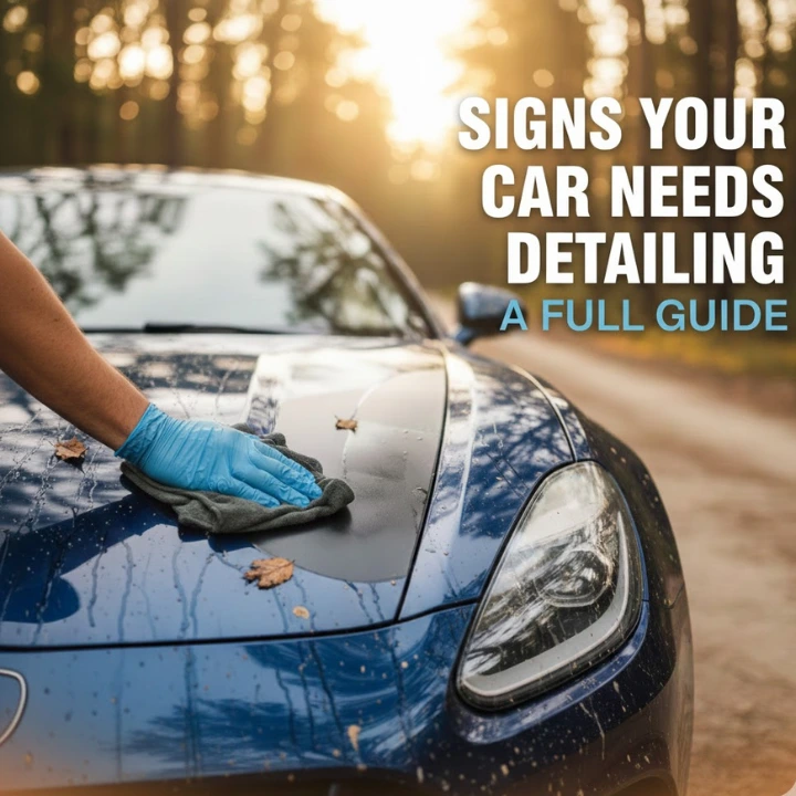 Signs Your Car Needs Detailing: A Full Guide